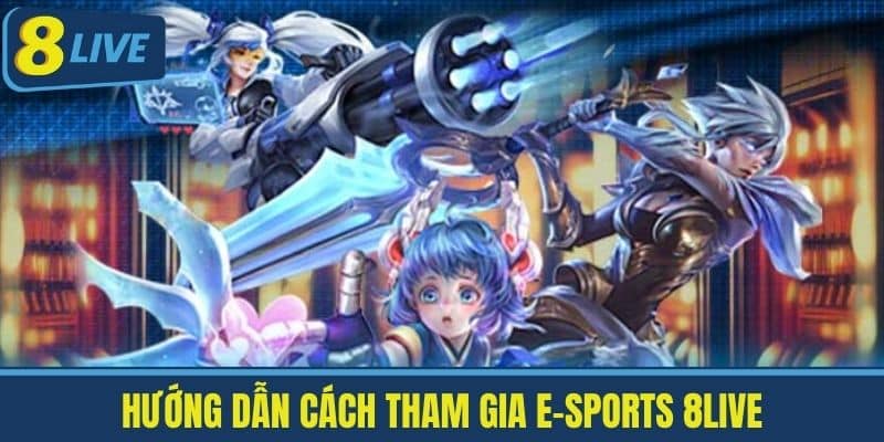 E-SPORTS 8live - Nền Tảng Giải Trí Hàng Đầu Cho Game Thủ Việt 2 Hướng Dẫn Cách Tham Gia E-SPORTS 8Live