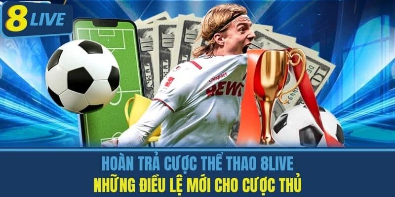 Hoàn Trả Cược Thể Thao 8live - Những Điều Lệ Mới Cho Cược Thủ