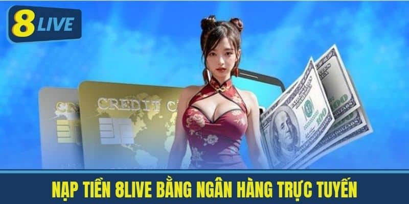 Nạp Tiền 8Live - Cách Nạp Tiền Nhanh Chóng Và An Toàn 3 Nạp tiền 8Live bằng ngân hàng trực tuyến