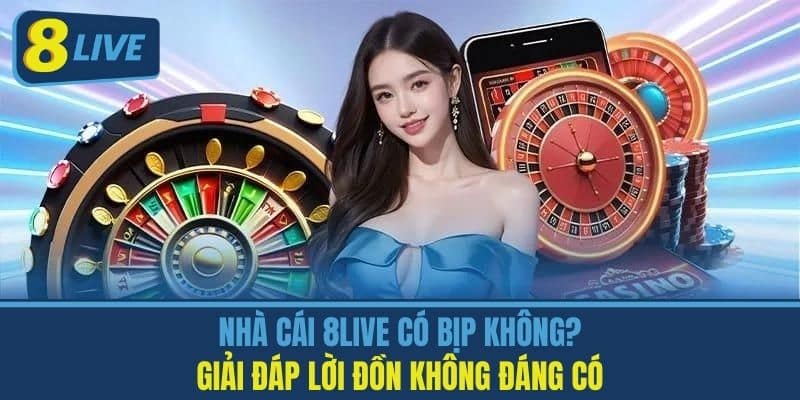 Nhà Cái 8live Có Bịp Không? Giải Đáp Lời Đồn Không Đáng Có