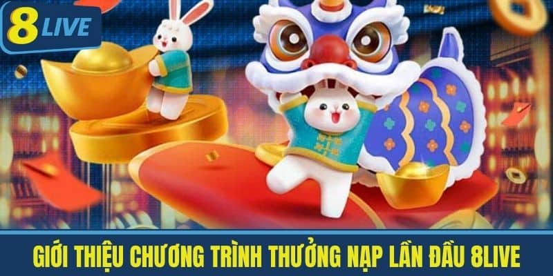 Thưởng Nạp Lần Đầu 8live - Khuyến Mãi Cực Lớn Cho Tân Thủ 2 Giới thiệu chương trình thưởng nạp lần đầu 8LIVE