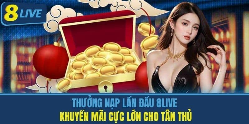 Thưởng Nạp Lần Đầu 8live - Khuyến Mãi Cực Lớn Cho Tân Thủ
